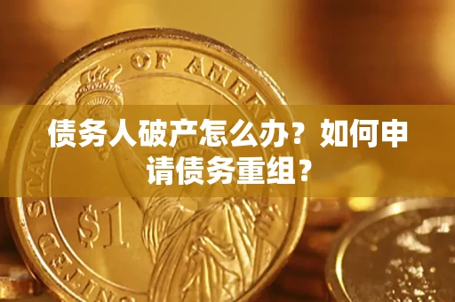 武汉债务人破产怎么办？如何申请债务重组？