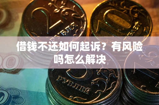 武汉借钱不还如何起诉？有风险吗怎么解决
