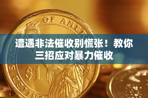 武汉遭遇非法催收别慌张！教你三招应对暴力催收
