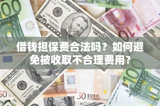 武汉借钱担保费合法吗？如何避免被收取不合理费用？