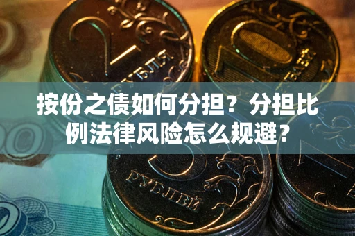 武汉按份之债如何分担？分担比例法律风险怎么规避？