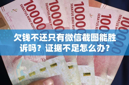 武汉欠钱不还只有微信截图能胜诉吗？证据不足怎么办？