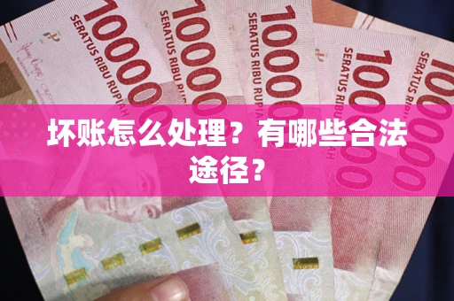 武汉坏账怎么处理？有哪些合法途径？