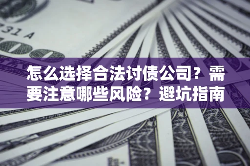 武汉怎么选择合法讨债公司？需要注意哪些风险？避坑指南来了！