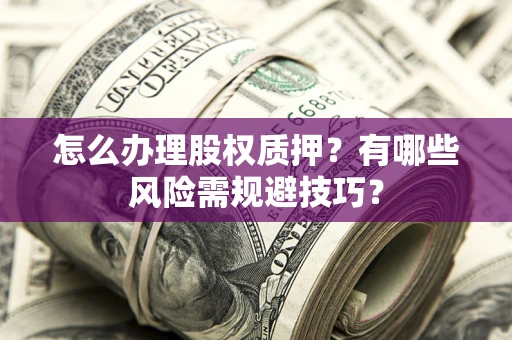 武汉怎么办理股权质押？有哪些风险需规避技巧？