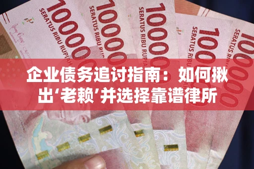 武汉企业债务追讨指南：如何揪出‘老赖’并选择靠谱律所
