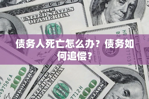武汉债务人死亡怎么办？债务如何追偿？