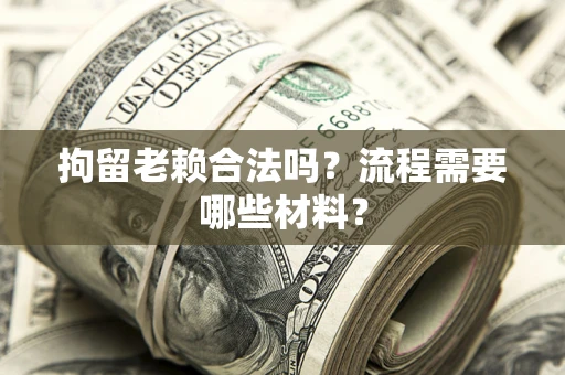 武汉拘留老赖合法吗？流程需要哪些材料？