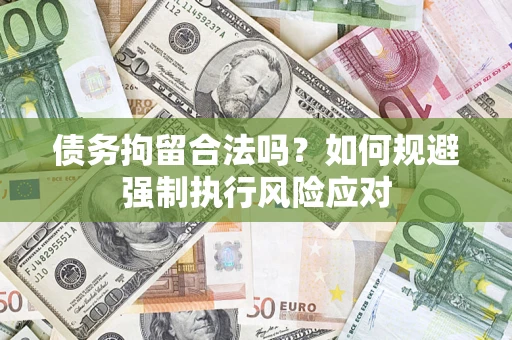 武汉债务拘留合法吗？如何规避强制执行风险应对