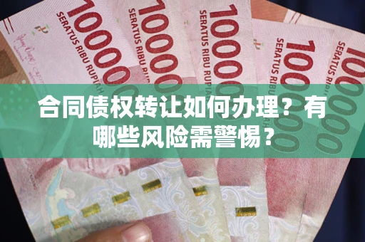 武汉合同债权转让如何办理？有哪些风险需警惕？