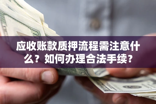 武汉应收账款质押流程需注意什么？如何办理合法手续？