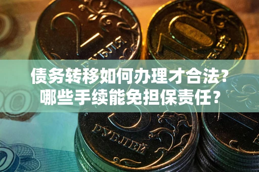 武汉债务转移如何办理才合法？哪些手续能免担保责任？