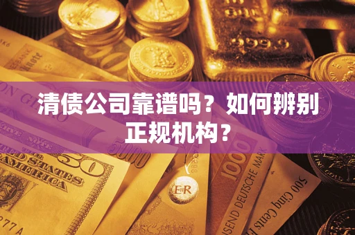 武汉清债公司靠谱吗？如何辨别正规机构？