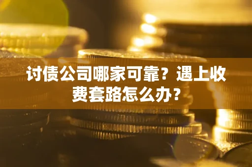 武汉讨债公司哪家可靠？遇上收费套路怎么办？