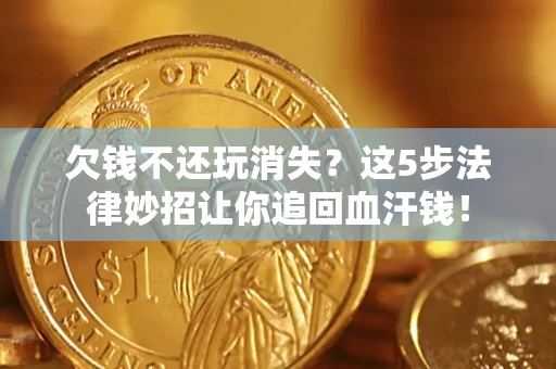 武汉欠钱不还玩消失？这5步法律妙招让你追回血汗钱！