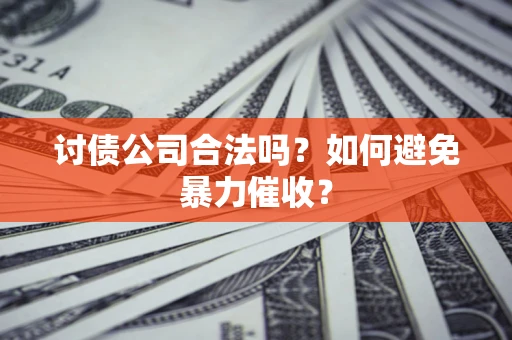 武汉讨债公司合法吗？如何避免暴力催收？