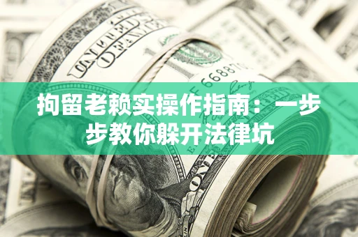武汉拘留老赖实操作指南：一步步教你躲开法律坑