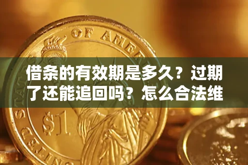武汉借条的有效期是多久？过期了还能追回吗？怎么合法维权？