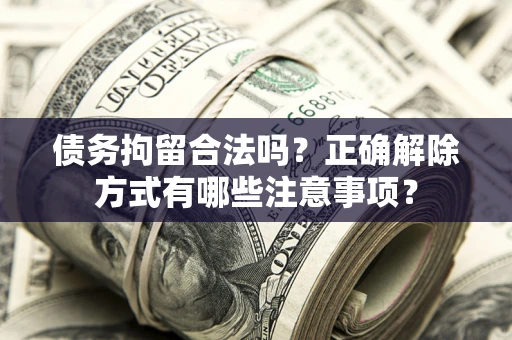 武汉债务拘留合法吗？正确解除方式有哪些注意事项？