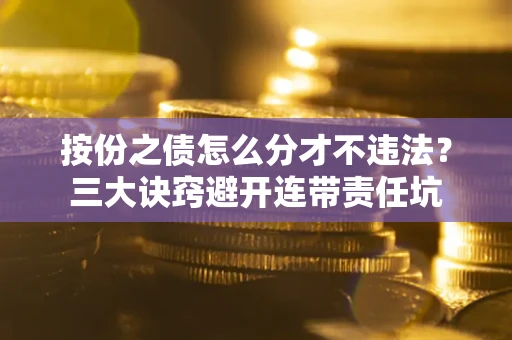 武汉按份之债怎么分才不违法？三大诀窍避开连带责任坑