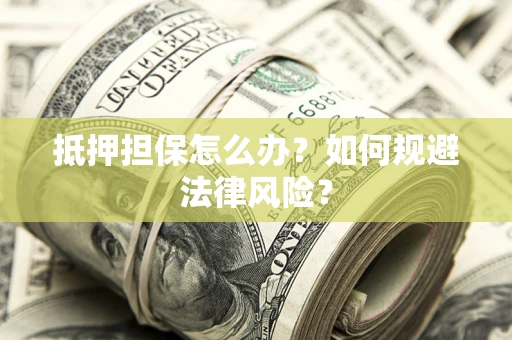 武汉抵押担保怎么办？如何规避法律风险？