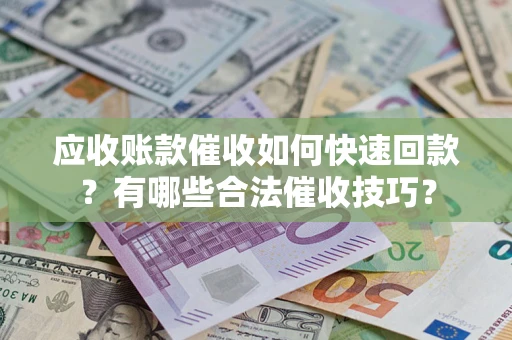 武汉应收账款催收如何快速回款？有哪些合法催收技巧？