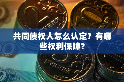 武汉共同债权人怎么认定？有哪些权利保障？