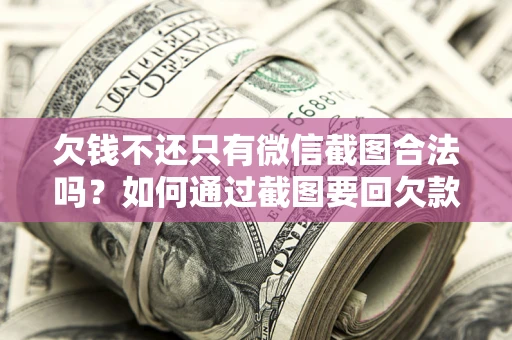 武汉欠钱不还只有微信截图合法吗？如何通过截图要回欠款？