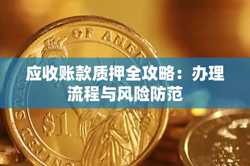 武汉应收账款质押全攻略：办理流程与风险防范