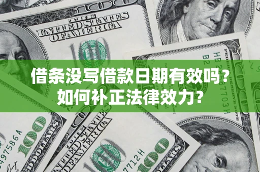 武汉借条没写借款日期有效吗？如何补正法律效力？