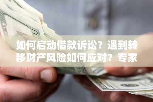 武汉如何启动借款诉讼？遇到转移财产风险如何应对？专家解局支招