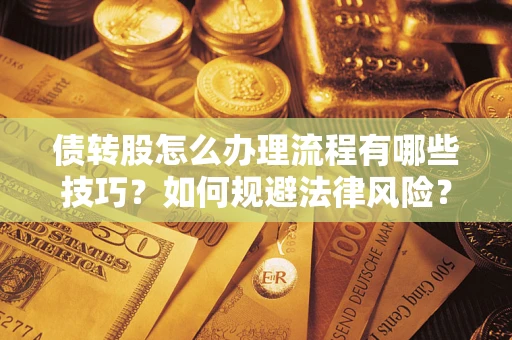 武汉债转股怎么办理流程有哪些技巧？如何规避法律风险？