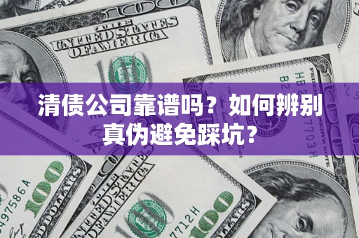 武汉清债公司靠谱吗？如何辨别真伪避免踩坑？