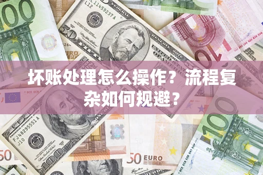武汉坏账处理怎么操作？流程复杂如何规避？