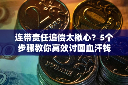 武汉连带责任追偿太揪心？5个步骤教你高效讨回血汗钱