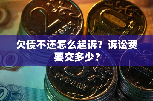 武汉欠债不还怎么起诉？诉讼费要交多少？