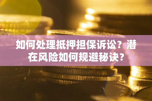 武汉如何处理抵押担保诉讼？潜在风险如何规避秘诀？