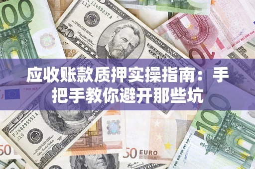 武汉应收账款质押实操指南：手把手教你避开那些坑