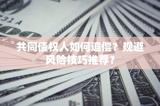 武汉共同债权人如何追偿？规避风险技巧推荐？