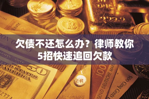 武汉欠债不还怎么办？律师教你5招快速追回欠款