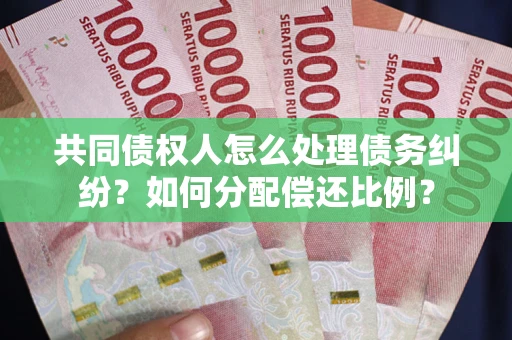 武汉共同债权人怎么处理债务纠纷？如何分配偿还比例？