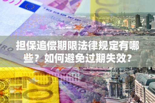 武汉担保追偿期限法律规定有哪些？如何避免过期失效？