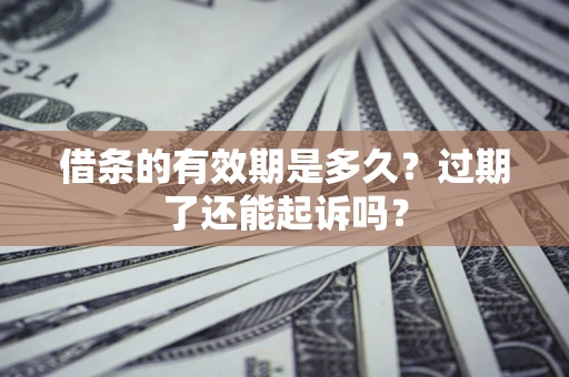 武汉借条的有效期是多久？过期了还能起诉吗？