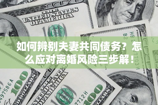 武汉如何辨别夫妻共同债务？怎么应对离婚风险三步解！