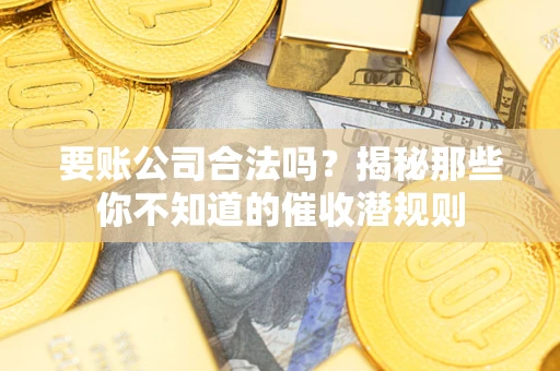 武汉要账公司合法吗？揭秘那些你不知道的催收潜规则