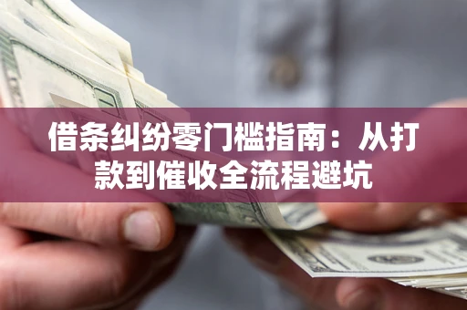 武汉借条纠纷零门槛指南：从打款到催收全流程避坑