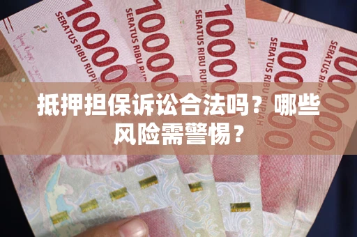 武汉抵押担保诉讼合法吗？哪些风险需警惕？