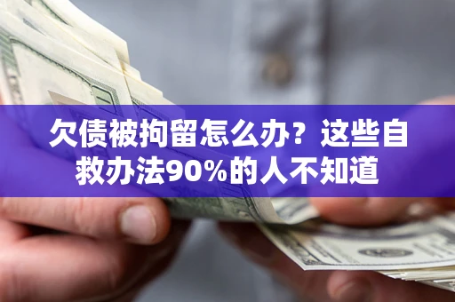 武汉欠债被拘留怎么办？这些自救办法90%的人不知道