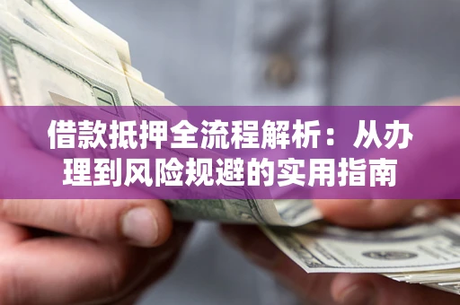 武汉借款抵押全流程解析：从办理到风险规避的实用指南