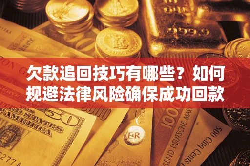 武汉欠款追回技巧有哪些？如何规避法律风险确保成功回款？